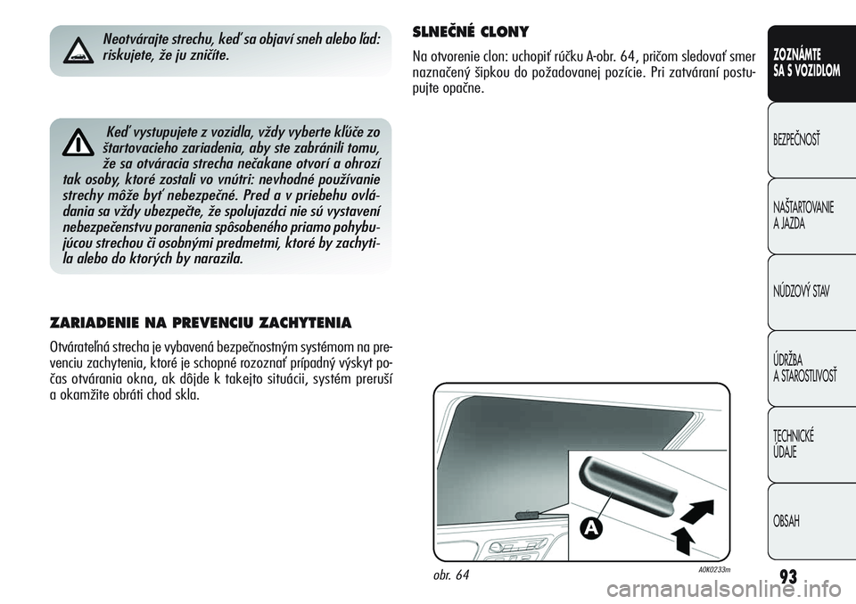 Alfa Romeo Giulietta 2011  Návod na použitie a údržbu (in Slovakian) 93
CONOSCENZA
DELLA
VETTURA
SICUREZZA
AVVIAMENTO
E GUIDA
IN EMERGENZA
MANUTENZIONE
E CURA
DATI TECNICI
INDICE
ZOZNÁMTE
SA S VOZIDLOM
BEZPEâNOSË
NA·TARTOVANIE 
A JAZDA
NÚDZOV¯ STAV
ÚDRÎBA 
A ST
