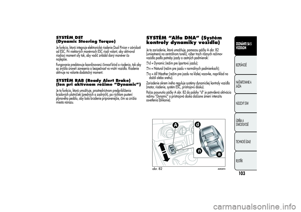 Alfa Romeo Giulietta 2013  Návod na použitie a údržbu (in Slovakian) SYSTÉM DST
(Dynamic Steering Torque)Je funkcia, ktorá integruje elektronické riadenie Dual Pinion v závislosti
od ESC. Pri niektorých manévroch ESC riadi volant, aby aktivoval
riadiaci moment si