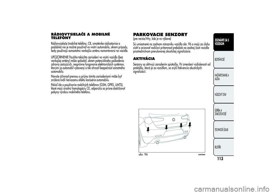 Alfa Romeo Giulietta 2013  Návod na použitie a údržbu (in Slovakian) RÁDIOVYSIELAČE A MOBILNÉ
TELEFÓNYRádiovysielače (mobilné telefóny, CB, amatérske rádiostanice a
podobné) nie je možné používať vo vnútri automobilu, okrem prípadu,
kedy používajú 