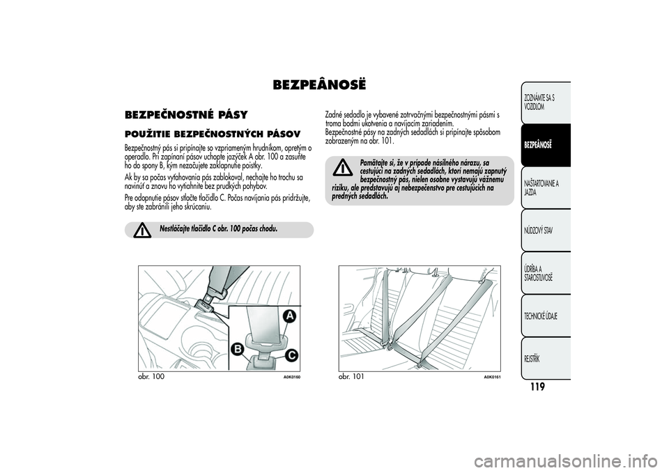 Alfa Romeo Giulietta 2013  Návod na použitie a údržbu (in Slovakian) BEZPEÂNOSË
BEZPEČNOSTNÉ PÁSYPOUŽITIE BEZPEČNOSTNÝCH PÁSOVBezpečnostný pás si pripínajte so vzpriameným hrudníkom, opretým o
operadlo. Pri zapínaní pásov uchopte jazýček A obr. 100