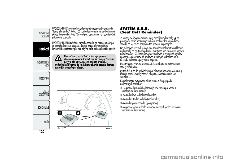 Alfa Romeo Giulietta 2013  Návod na použitie a údržbu (in Slovakian) UPOZORNENIE Správne ukotvenie operadla rozpoznáte zmiznutím
"červeného pásika" B obr. 102 nachádzajúceho sa na páčkach A na
sklopenie operadla. Tento “červený pás” upozorňuje
