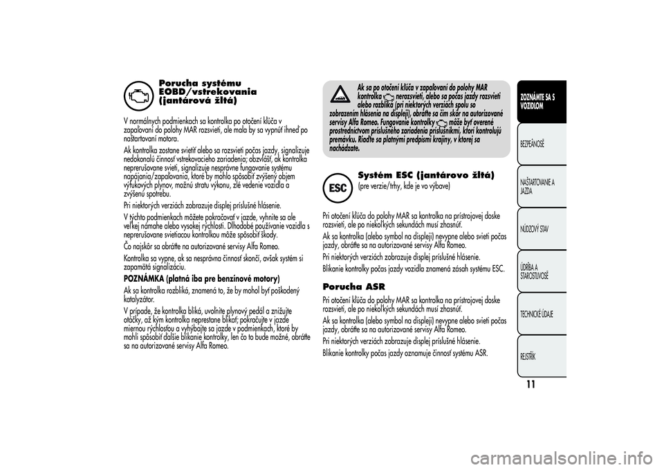 Alfa Romeo Giulietta 2013  Návod na použitie a údržbu (in Slovakian) Porucha systému
EOBD/vstrekovania
(jantárová žltá)
V normálnych podmienkach sa kontrolka po otočení kľúča v
zapaľovaní do polohy MAR rozsvieti, ale mala by sa vypnúť ihneď po
naštarto