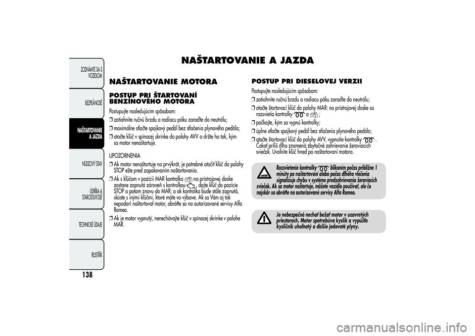 Alfa Romeo Giulietta 2013 Návod na použitie a údržbu (in Slovakian) NAŠTARTOVANIE A JAZDA
NAŠTARTOVANIE MOTORAPOSTUP PRI ŠTARTOVANÍ
BENZÍNOVÉHO MOTORAPostupujte nasledujúcim spôsobom:
❒zatiahnite ručnú brzdu a radiacu páku zaraď te do neutrálu;
❒maxim Alfa Romeo Giulietta 2013 Návod na použitie a údržbu (in Slovakian) NAŠTARTOVANIE A JAZDA
NAŠTARTOVANIE MOTORAPOSTUP PRI ŠTARTOVANÍ
BENZÍNOVÉHO MOTORAPostupujte nasledujúcim spôsobom:
❒zatiahnite ručnú brzdu a radiacu páku zaraď te do neutrálu;
❒maxim