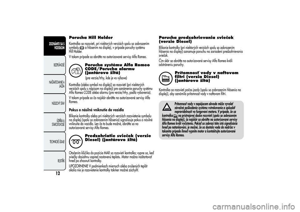 Alfa Romeo Giulietta 2013  Návod na použitie a údržbu (in Slovakian) Porucha Hill HolderKontrolka sa rozsvieti, pri niektorých verziách spolu so zobrazením
symbolu
a hlásením na displeji, v prípade poruchy systému
Hill Holder.
V takom prípade sa obráťte na au