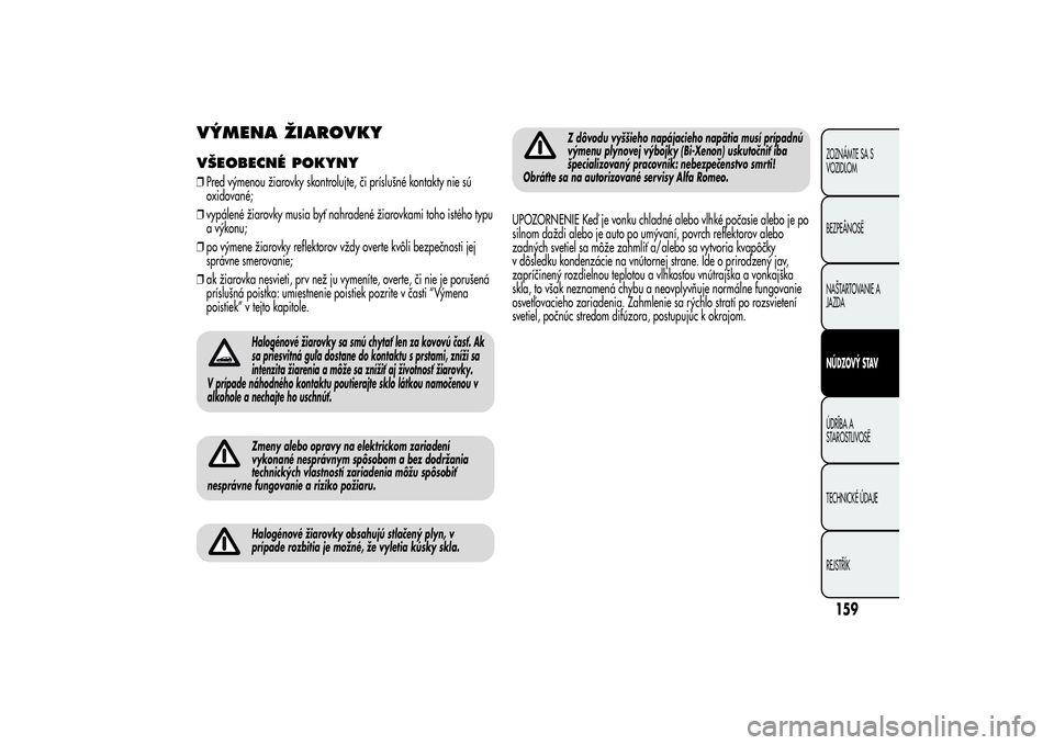Alfa Romeo Giulietta 2013  Návod na použitie a údržbu (in Slovakian) VÝMENA ŽIAROVKYVŠEOBECNÉ POKYNY❒Pred výmenou žiarovky skontrolujte, či príslušné kontakty nie sú
oxidované;
❒vypálené žiarovky musia byť nahradené žiarovkami toho istého typu
a 