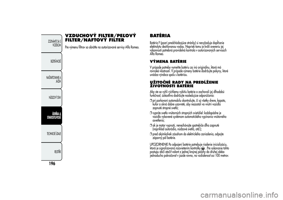Alfa Romeo Giulietta 2013  Návod na použitie a údržbu (in Slovakian) VZDUCHOVÝ FILTER/PEĽOVÝ
FILTER/NAFTOVÝ FILTERPre výmenu filtrov sa obráťte na autorizované servisy Alfa Romeo.
BATÉRIABatéria F (pozri predchádzajúce stránky) si nevyžaduje dopĺňanie
e