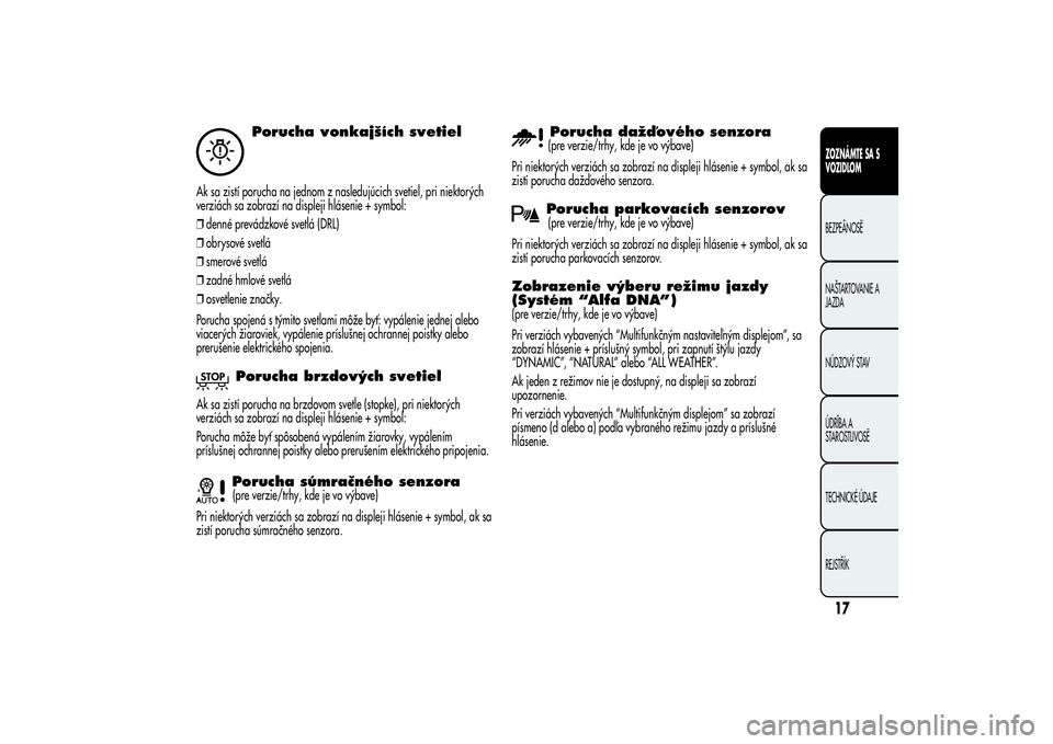 Alfa Romeo Giulietta 2013  Návod na použitie a údržbu (in Slovakian) Porucha vonkajších svetiel
Ak sa zistí porucha na jednom z nasledujúcich svetiel, pri niektorých
verziách sa zobrazí na displeji hlásenie + symbol:
❒denné prevádzkové svetlá (DRL)
❒obr