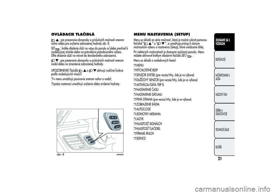 Alfa Romeo Giulietta 2013  Návod na použitie a údržbu (in Slovakian) OVLÁDACIE TLAČIDLÁ
: pre prezeranie obrazovky a príslušných možností smerom
nahor alebo pre zvýšenie zobrazenej hodnoty obr. 8.
SET: krátke stlačenie slúži na vstup do ponuky a/alebo pre