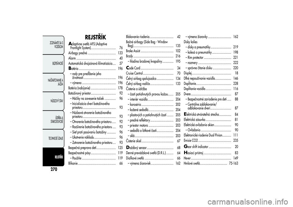 Alfa Romeo Giulietta 2013  Návod na použitie a údržbu (in Slovakian) REJSTŘÍK
A
daptívne svetlá AFS (Adaptive
Frontlight System)............................... 76
Airbagy predné ................................... 133
Alarm ........................................