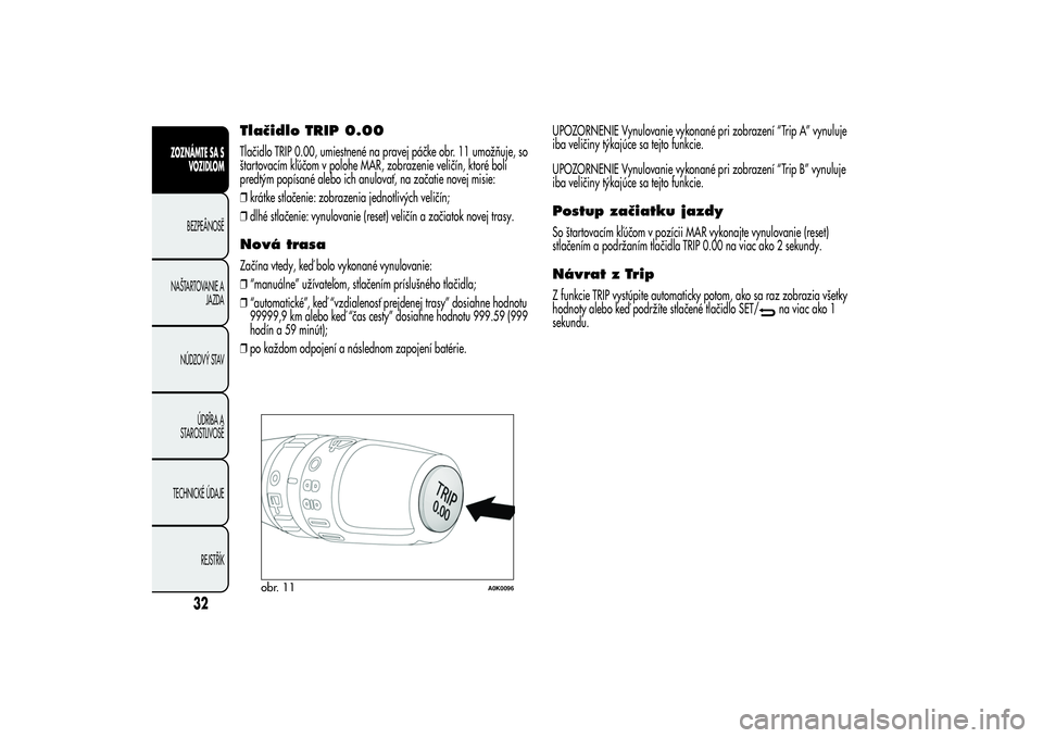 Alfa Romeo Giulietta 2013  Návod na použitie a údržbu (in Slovakian) Tlačidlo TRIP 0.00Tlačidlo TRIP 0.00, umiestnené na pravej páčke obr. 11 umožňuje, so
štartovacím kľúčom v polohe MAR, zobrazenie veličín, ktoré boli
predtým popísané alebo ich anulo