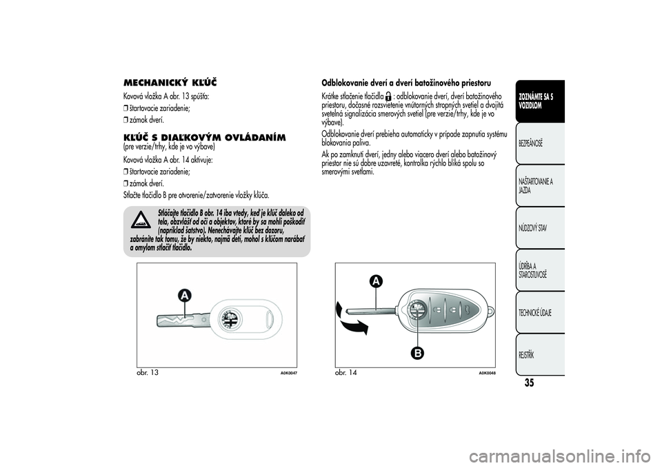 Alfa Romeo Giulietta 2013  Návod na použitie a údržbu (in Slovakian) MECHANICKÝ KĽÚČKovová vložka A obr. 13 spúšťa:
❒štartovacie zariadenie;
❒zámok dverí.KĽÚČ S DIAĽKOVÝM OVLÁDANÍM(pre verzie/trhy, kde je vo výbave)
Kovová vložka A obr. 14 akt