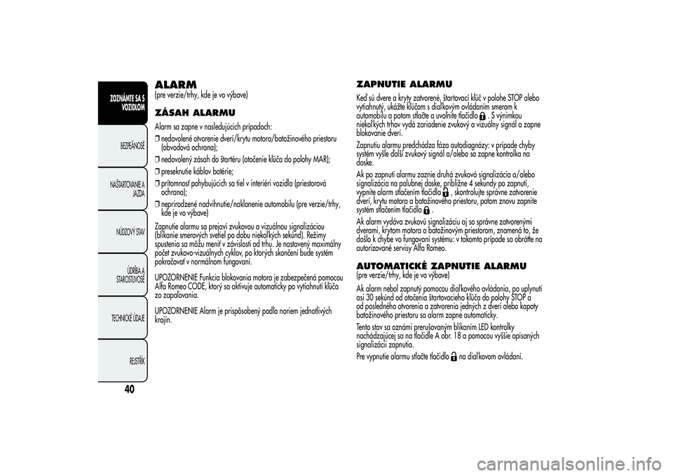 Alfa Romeo Giulietta 2013  Návod na použitie a údržbu (in Slovakian) ALARM(pre verzie/trhy, kde je vo výbave)ZÁSAH ALARMUAlarm sa zapne v nasledujúcich prípadoch:
❒nedovolené otvorenie dverí/krytu motora/batožinového priestoru
(obvodová ochrana);
❒nedovole