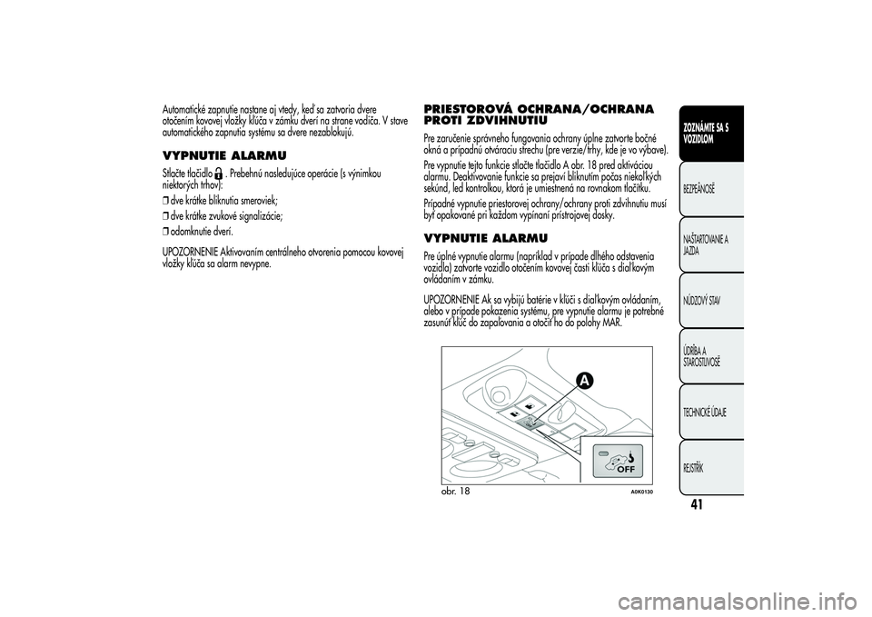 Alfa Romeo Giulietta 2013  Návod na použitie a údržbu (in Slovakian) Automatické zapnutie nastane aj vtedy, keď sa zatvoria dvere
otočením kovovej vložky kľúča v zámku dverí na strane vodiča. V stave
automatického zapnutia systému sa dvere nezablokujú.VYP