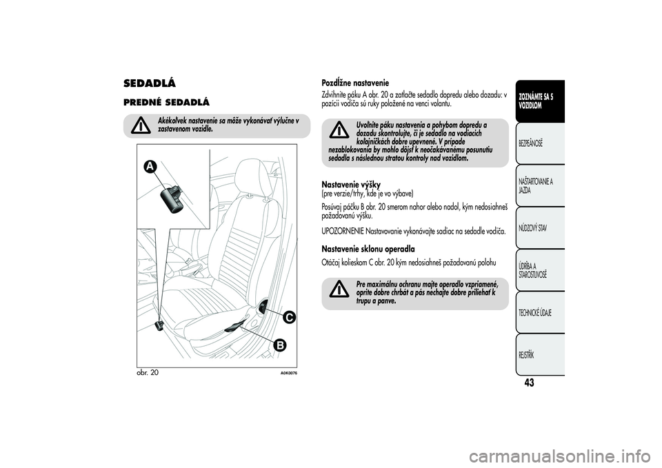 Alfa Romeo Giulietta 2013  Návod na použitie a údržbu (in Slovakian) SEDADLÁPREDNÉ SEDADLÁ
Akékoľvek nastavenie sa môže vykonávať výlučne v
zastavenom vozidle.
Pozdĺžne nastavenie
Zdvihnite páku A obr. 20 a zatlačte sedadlo dopredu alebo dozadu: v
pozíc