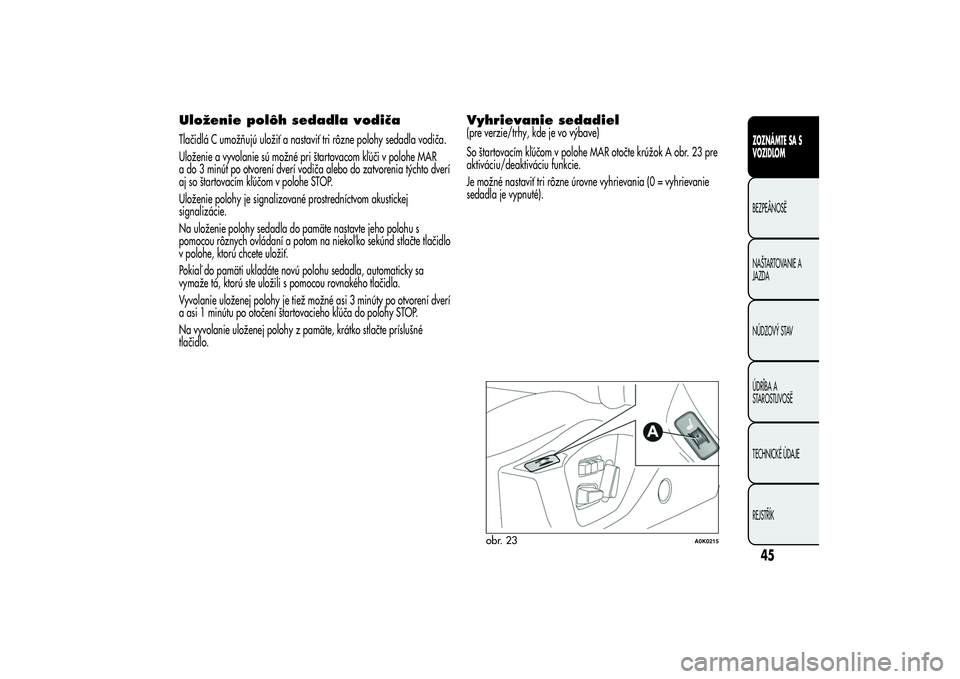 Alfa Romeo Giulietta 2013  Návod na použitie a údržbu (in Slovakian) Uloženie polôh sedadla vodičaTlačidlá C umožňujú uložiť a nastaviť tri rôzne polohy sedadla vodiča.
Uloženie a vyvolanie sú možné pri štartovacom kľúči v polohe MAR
a do 3 minút 