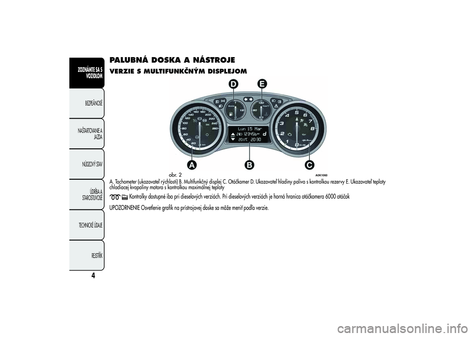 Alfa Romeo Giulietta 2013 Návod na použitie a údržbu (in Slovakian) PALUBNÁ DOSKA A NÁSTROJEVERZIE S MULTIFUNKČNÝM DISPLEJOMA. Tachometer (ukazovateľ rýchlosti) B. Multifunkčný displej C. Otáčkomer D. Ukazovateľ hladiny paliva s kontrolkou rezervy E. Ukazov Alfa Romeo Giulietta 2013 Návod na použitie a údržbu (in Slovakian) PALUBNÁ DOSKA A NÁSTROJEVERZIE S MULTIFUNKČNÝM DISPLEJOMA. Tachometer (ukazovateľ rýchlosti) B. Multifunkčný displej C. Otáčkomer D. Ukazovateľ hladiny paliva s kontrolkou rezervy E. Ukazov