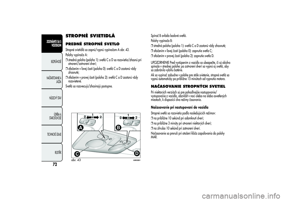Alfa Romeo Giulietta 2013  Návod na použitie a údržbu (in Slovakian) STROPNÉ SVIETIDLÁPREDNÉ STROPNÉ SVETLOStropné svietidlá sa zapnú/vypnú vypínačom A obr. 43.
Polohy vypínača A:
❒stredná poloha (poloha 1): svetláCaDsarozsvietia/zhasnú pri
otvorení/z