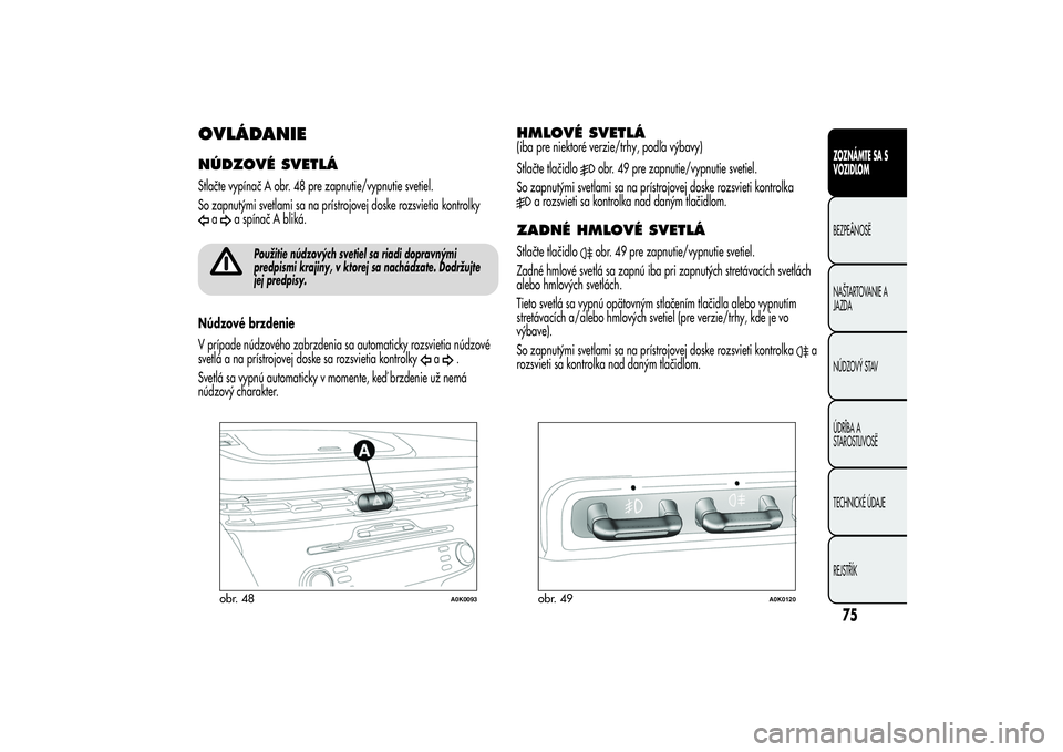 Alfa Romeo Giulietta 2013  Návod na použitie a údržbu (in Slovakian) OVLÁDANIENÚDZOVÉ SVETLÁStlačte vypínač A obr. 48 pre zapnutie/vypnutie svetiel.
So zapnutými svetlami sa na prístrojovej doske rozsvietia kontrolky
a
a spínač A bliká.
Použitie núdzovýc