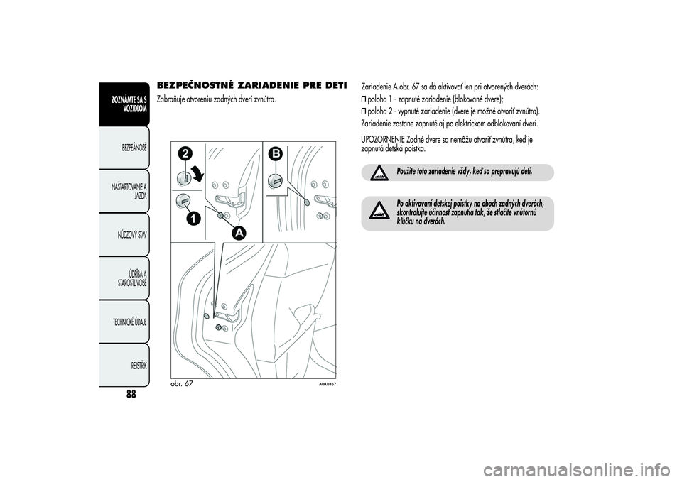Alfa Romeo Giulietta 2013  Návod na použitie a údržbu (in Slovakian) BEZPEČNOSTNÉ ZARIADENIE PRE DETIZabraňuje otvoreniu zadných dverí zvnútra.Zariadenie A obr. 67 sa dá aktivovať len pri otvorených dverách:
❒poloha 1 - zapnuté zariadenie (blokované dvere