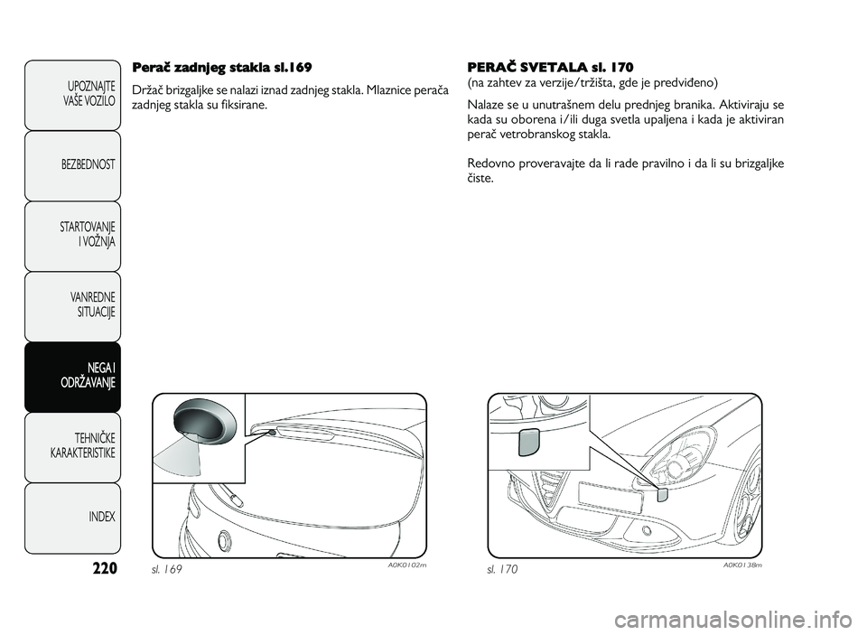 Alfa Romeo Giulietta 2013  Knjižica za upotrebu i održavanje (in Serbian) 220
U PO ZN AJT E
VA GE  V O ZIL O
B EZ BED N O ST
ST A RT O VA N JE
I   V O HN JA
V A N RED N E 
SIT U AC IJE
NEGA I
ODRHAVANJE
T EH N IK KE
KA RA KTER IS T IK E
IN DEX
Perač zadnjeg stakla sl.169
D
