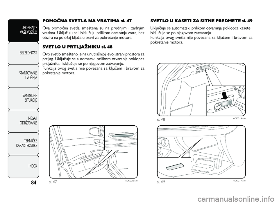 Alfa Romeo Giulietta 2013  Knjižica za upotrebu i održavanje (in Serbian) 84
UPOZNAJTE
VAXE VOZILO
BEZ BED N O ST
ST A RT O VA N JE
I   V O YN JA
V A N RED N E 
SIT U AC IJE
N EG A I
O DRY AVA N JE
T EH N I] KE
KA RA KTER IS T IK E
IN DEX
POMORNA SVETLA NA VRATIMA sl\b 47
O