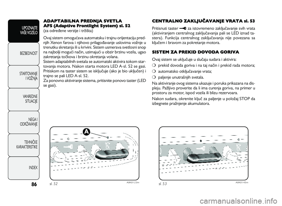 Alfa Romeo Giulietta 2013  Knjižica za upotrebu i održavanje (in Serbian) 86
UPOZNAJTE
VAXE VOZILO
BEZ BED N O ST
ST A RT O VA N JE
I   V O YN JA
V A N RED N E 
SIT U AC IJE
N EG A I
O DRY AVA N JE
T EH N I] KE
KA RA KTER IS T IK E
IN DEX
ADAPTABILNA PREDNJA SVETLA 
AFS (Ad