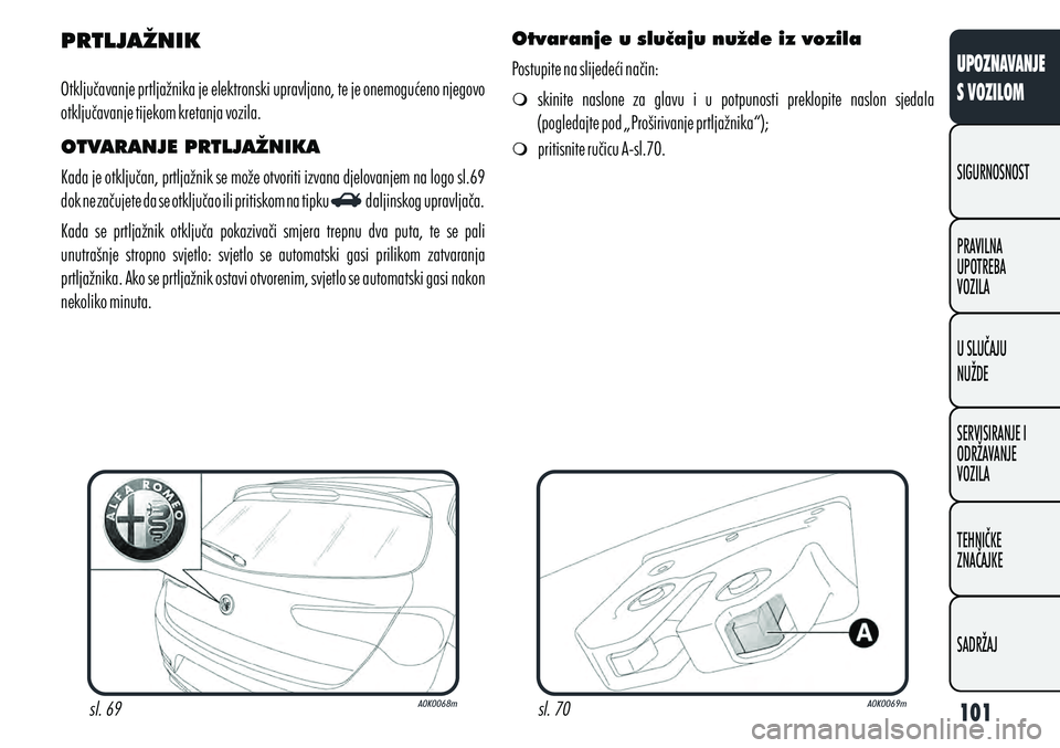 Alfa Romeo Giulietta 2012 Knjižica s uputama za uporabu i održavanje (in Croatian) PRTLJAŽNIK
Otključavanje prtljažnika je elektronski upravljano, te je onemogućeno njegovo
otključavanje tijekom kretanja vozila.
OTVARANJE PRTLJAŽNIKA
Kada je otključan, prtljažnik se može o Alfa Romeo Giulietta 2012 Knjižica s uputama za uporabu i održavanje (in Croatian) PRTLJAŽNIK
Otključavanje prtljažnika je elektronski upravljano, te je onemogućeno njegovo
otključavanje tijekom kretanja vozila.
OTVARANJE PRTLJAŽNIKA
Kada je otključan, prtljažnik se može o