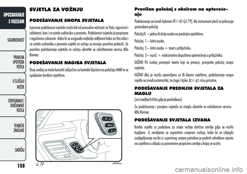 Alfa Romeo Giulietta 2012 Knjižica s uputama za uporabu i održavanje (in Croatian) SVJETLA ZA VOŽNJU
PODEŠAVANJE SNOPA SVJETALA
Ispravna podešenost svjetala može biti od presudne važnosti za Vašu sigurnost i
udobnost, kao i za ostale sudionike u prometu. Podešenost svjetala Alfa Romeo Giulietta 2012 Knjižica s uputama za uporabu i održavanje (in Croatian) SVJETLA ZA VOŽNJU
PODEŠAVANJE SNOPA SVJETALA
Ispravna podešenost svjetala može biti od presudne važnosti za Vašu sigurnost i
udobnost, kao i za ostale sudionike u prometu. Podešenost svjetala