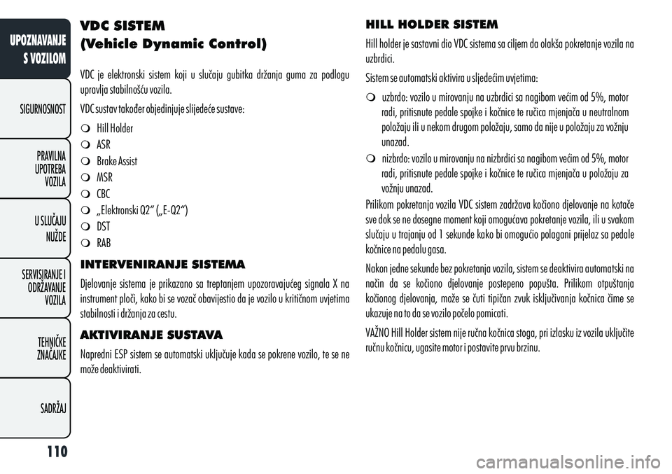 Alfa Romeo Giulietta 2012  Knjižica s uputama za uporabu i održavanje (in Croatian) VDC SISTEM
(Vehicle Dynamic Control)
VDC  je  elektronski  sistem  koji  u  slučaju  gubitka  držanja  guma  za  podlogu 
upravlja stabilnošću vozila. 
VDC sustav također objedinjuje slijedeće s