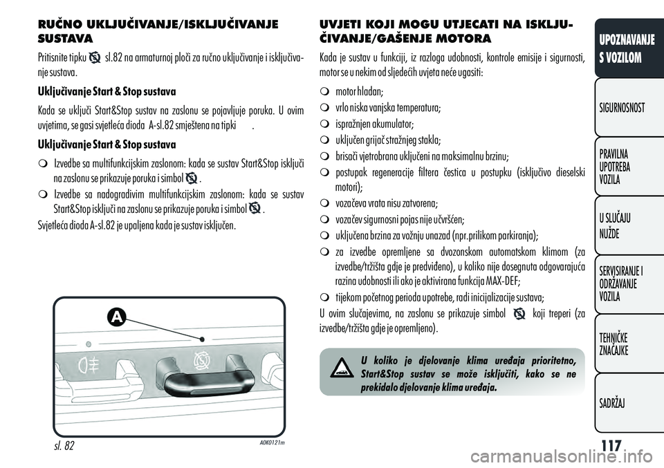 Alfa Romeo Giulietta 2012  Knjižica s uputama za uporabu i održavanje (in Croatian) RUČNO UKLJUČIVANJE/ISKLJUČIVANJE 
SUSTAVA
Pritisnite tipku       sl.82 na armaturnoj ploči za ručno uključivanje i isključiva-
nje sustava.
Uključivanje Start & Stop sustava
Kada  se  uključi