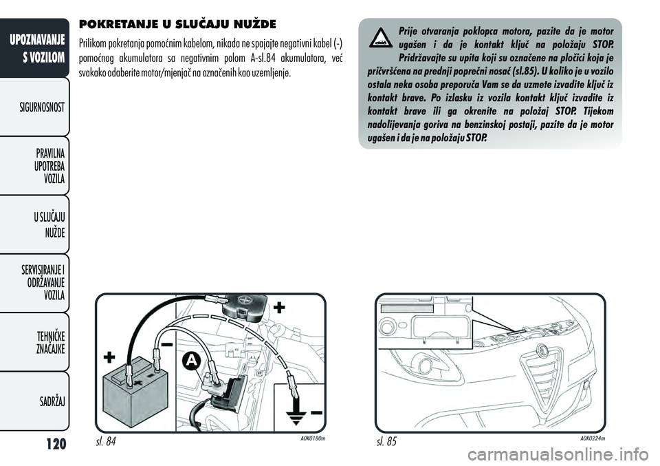 Alfa Romeo Giulietta 2012  Knjižica s uputama za uporabu i održavanje (in Croatian) POKRETANJE U SLUČAJU NUŽDE
Prilikom pokretanja pomoćnim kabelom, nikada ne spajajte negativni kabel (-) 
pomoćnog  akumulatora  sa  negativnim  polom  A-sl.84  akumulatora,  već 
svakako odaberit