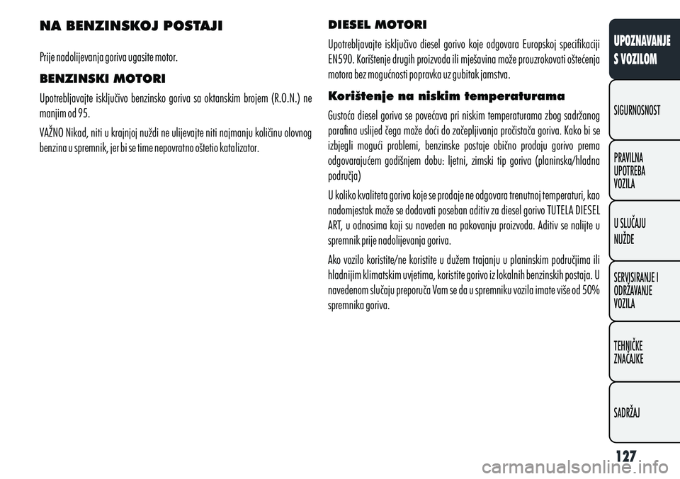 Alfa Romeo Giulietta 2012  Knjižica s uputama za uporabu i održavanje (in Croatian) NA BENZINSKOJ POSTAJI    
Prije nadolijevanja goriva ugasite motor.
BENZINSKI MOTORI
Upotrebljavajte isključivo benzinsko goriva sa oktanskim brojem (R.O.N.) ne 
manjim od 95.
VAŽNO Nikad, niti u kr