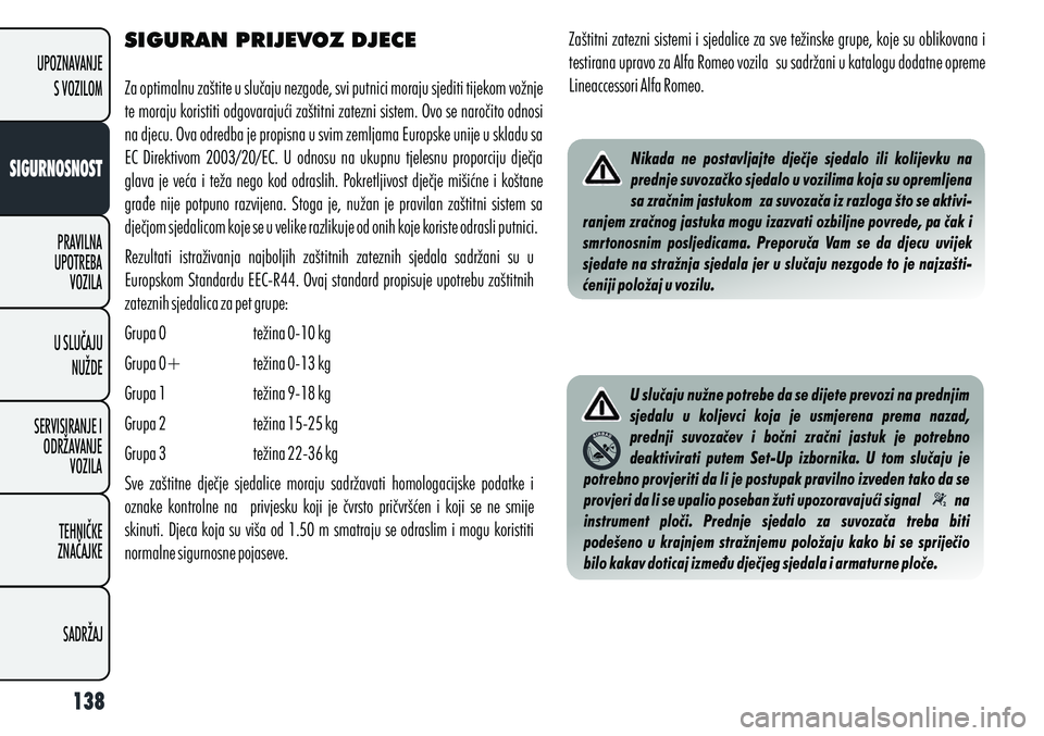 Alfa Romeo Giulietta 2012  Knjižica s uputama za uporabu i održavanje (in Croatian) SIGURAN PRIJEVOZ DJECE
Za optimalnu zaštite u slučaju nezgode, svi putnici moraju sjediti tijekom vožnje 
te moraju koristiti odgovarajući zaštitni zatezni sistem. Ovo se naročito odnosi 
na dje