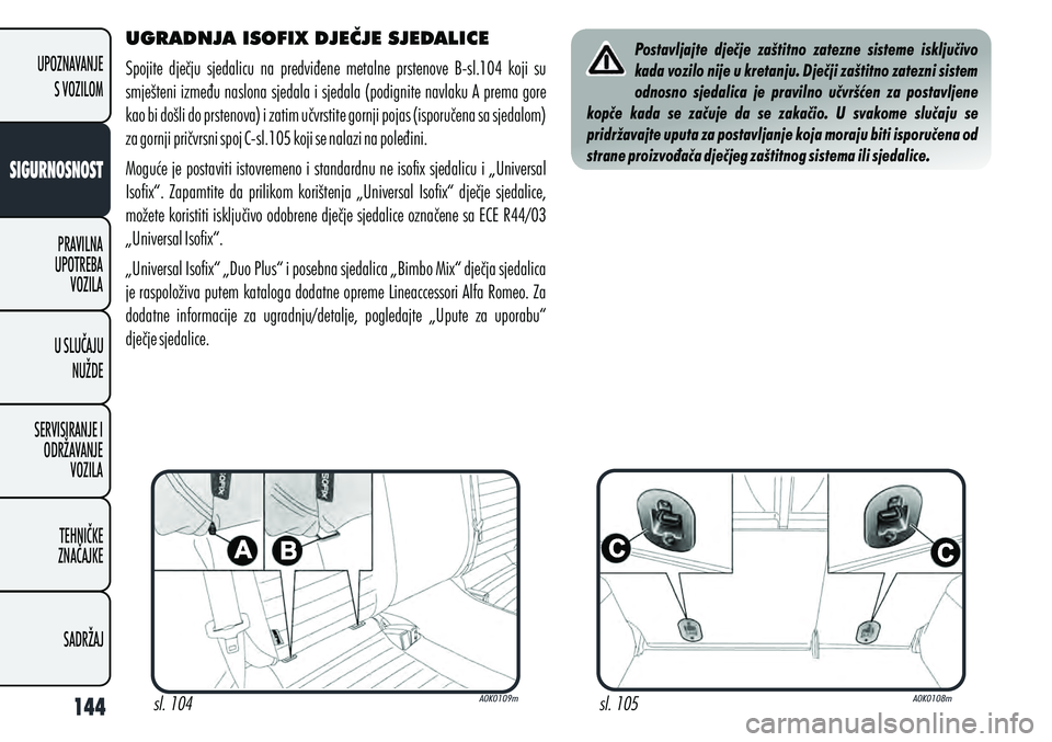 Alfa Romeo Giulietta 2012  Knjižica s uputama za uporabu i održavanje (in Croatian) UGRADNJA ISOFIX DJEČJE SJEDALICE
Spojite  dječju  sjedalicu  na  predviđene  metalne  prstenove  B-sl.104  koji  su 
smješteni između naslona sjedala i sjedala (podignite navlaku A prema gore 
ka