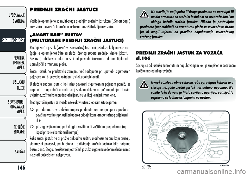 Alfa Romeo Giulietta 2012  Knjižica s uputama za uporabu i održavanje (in Croatian) PREDNJI ZRAČNI JASTUCI
Vozilo je opremljeno sa multi-stage prednjim zračnim jastukom („Smart bag“) 
za vozača i suvozača te zračnim jastukom za zaštitu koljena vozača.
„SMART BAG“ SUSTA
