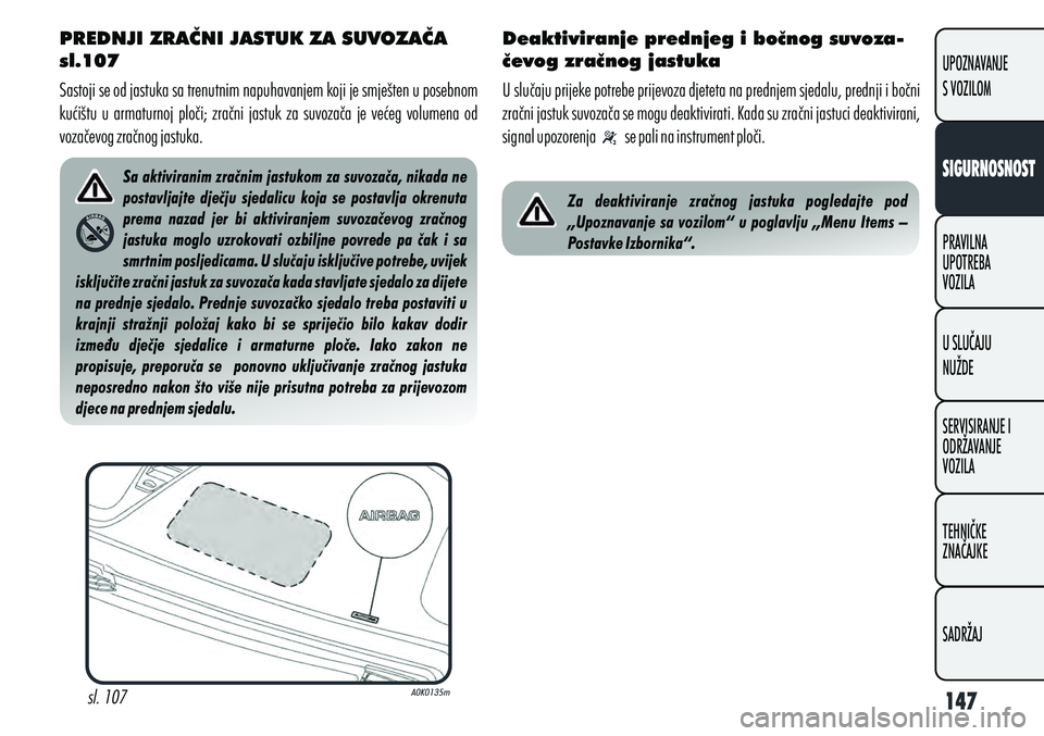 Alfa Romeo Giulietta 2010  Knjižica s uputama za uporabu i održavanje (in Croatian) PREDNJI ZRAČNI JASTUK ZA SUVOZAČA 
sl.107
Sastoji se od jastuka sa trenutnim napuhavanjem koji je smješten u posebnom 
kućištu  u  armaturnoj  ploči;  zračni  jastuk  za  suvozača  je  većeg 