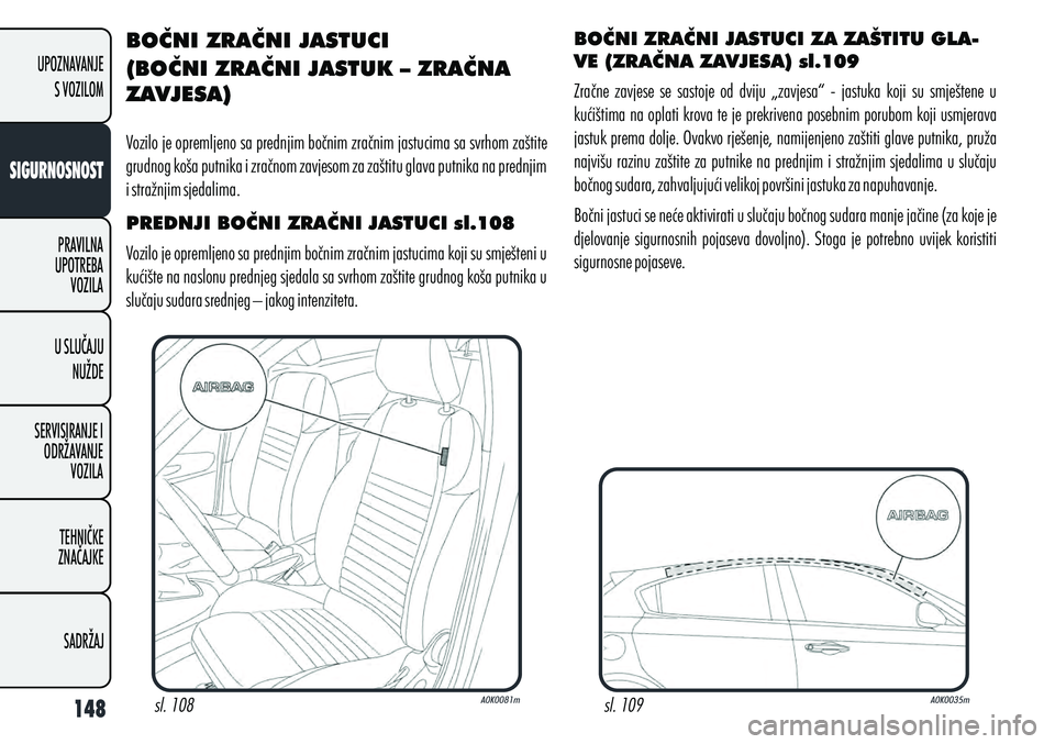 Alfa Romeo Giulietta 2012  Knjižica s uputama za uporabu i održavanje (in Croatian) BOČNI ZRAČNI JASTUCI
(BOČNI ZRAČNI JASTUK – ZRAČNA 
ZAVJESA)
Vozilo je opremljeno sa prednjim bočnim zračnim jastucima sa svrhom zaštite 
grudnog koša putnika i zračnom zavjesom za zaštit