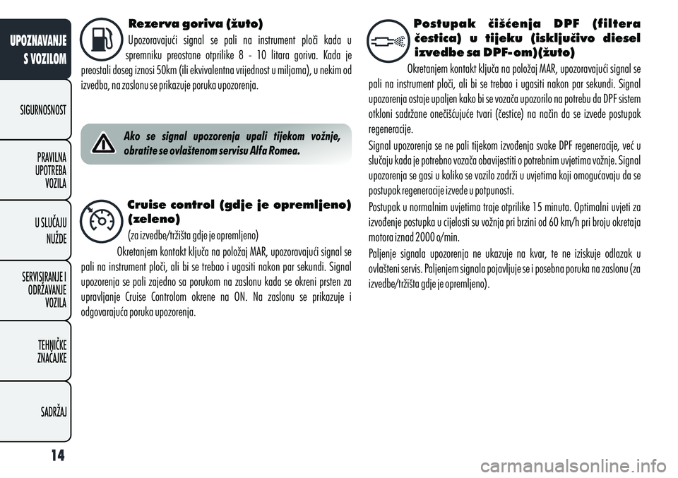 Alfa Romeo Giulietta 2011 Knjižica s uputama za uporabu i održavanje (in Croatian) Postupak čišćenja DPF (filtera
čestica) u tijeku (isključivo diesel
izvedbe sa DPF-om)(žuto)
Okretanjem kontakt ključa na položaj MAR, upozoravajući signal se
pali na instrument plo Alfa Romeo Giulietta 2011 Knjižica s uputama za uporabu i održavanje (in Croatian) Postupak čišćenja DPF (filtera
čestica) u tijeku (isključivo diesel
izvedbe sa DPF-om)(žuto)
Okretanjem kontakt ključa na položaj MAR, upozoravajući signal se
pali na instrument plo