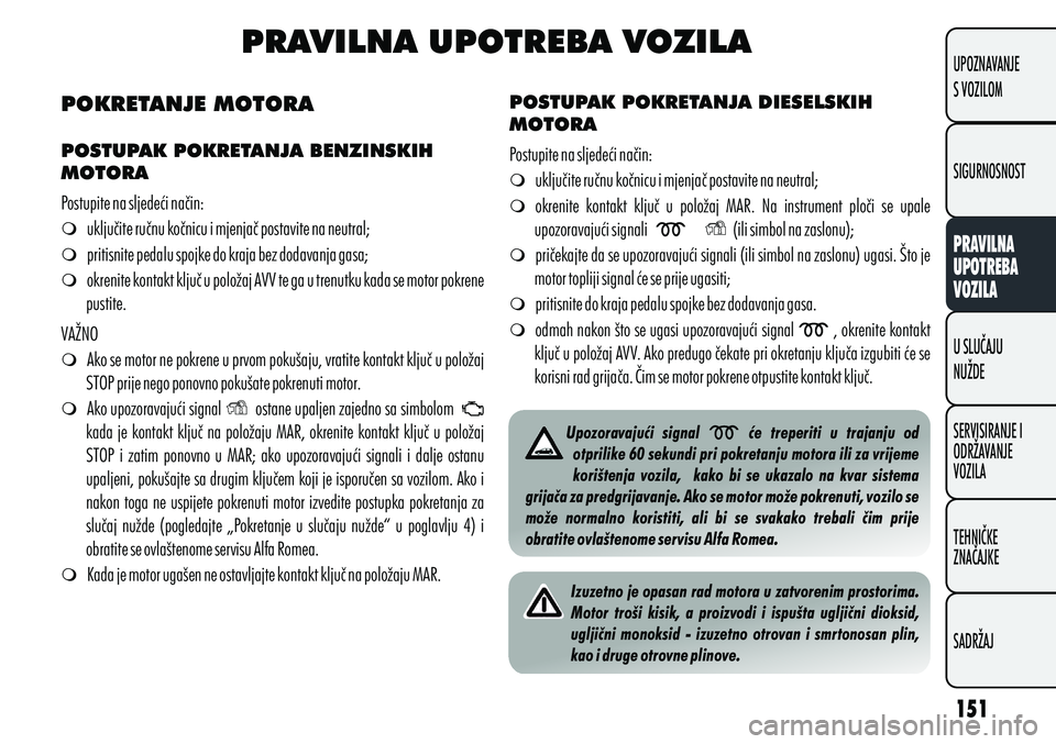 Alfa Romeo Giulietta 2012  Knjižica s uputama za uporabu i održavanje (in Croatian) PRAVILNA UPOTREBA VOZILA
POKRETANJE MOTORA
POSTUPAK POKRETANJA BENZINSKIH 
MOTORA
m uključite ručnu kočnicu i mjenjač postavite na neutral;
m pritisnite pedalu spojke do kraja bez dodavanja gasa;
