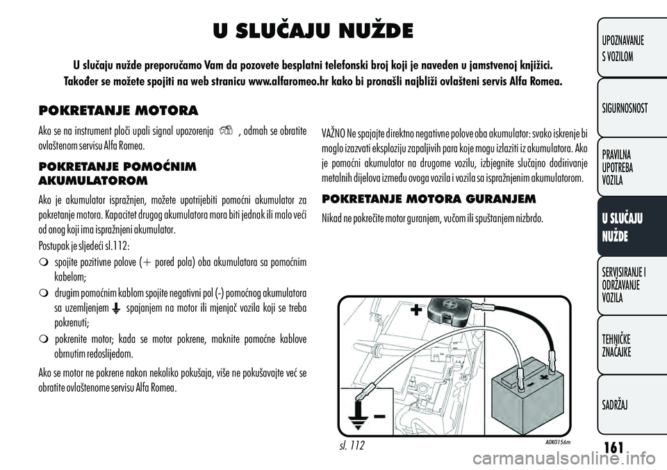 Alfa Romeo Giulietta 2012 Knjižica s uputama za uporabu i održavanje (in Croatian) POKRETANJE MOTORA
POKRETANJE POMOĆNIM
AKUMULATOROM
m spojite pozitivne polove (+ pored pola) oba akumulatora sa pomoćnim
kabelom;
m drugim pomoćnim kablom spojite negativni pol (-) pomoćnog akum Alfa Romeo Giulietta 2012 Knjižica s uputama za uporabu i održavanje (in Croatian) POKRETANJE MOTORA
POKRETANJE POMOĆNIM
AKUMULATOROM
m spojite pozitivne polove (+ pored pola) oba akumulatora sa pomoćnim
kabelom;
m drugim pomoćnim kablom spojite negativni pol (-) pomoćnog akum