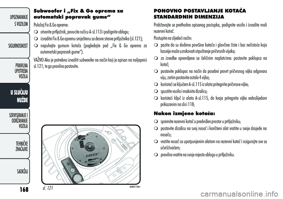 Alfa Romeo Giulietta 2012 Knjižica s uputama za uporabu i održavanje (in Croatian) Subwoofer i „Fix & Go oprema za
automatski popravak gume“
m
otvorite prtljažnik, povucite ručicu A-sl.113 i podignite oblogu;
m izvadite Fix & Go opremu smještenu sa desne strane prtljažnika Alfa Romeo Giulietta 2012 Knjižica s uputama za uporabu i održavanje (in Croatian) Subwoofer i „Fix & Go oprema za
automatski popravak gume“
m
otvorite prtljažnik, povucite ručicu A-sl.113 i podignite oblogu;
m izvadite Fix & Go opremu smještenu sa desne strane prtljažnika