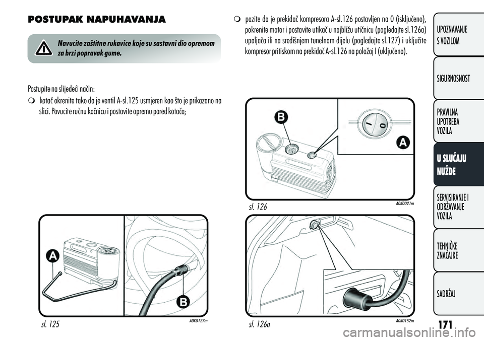 Alfa Romeo Giulietta 2012 Knjižica s uputama za uporabu i održavanje (in Croatian) POSTUPAK NAPUHAVANJA
m kotač okrenite tako da je ventil A-sl.125 usmjeren kao što je prikazano na
slici. Povucite ručnu kočnicu i postavite opremu pored kotača;
Postupite na slijedeći način: Alfa Romeo Giulietta 2012 Knjižica s uputama za uporabu i održavanje (in Croatian) POSTUPAK NAPUHAVANJA
m kotač okrenite tako da je ventil A-sl.125 usmjeren kao što je prikazano na
slici. Povucite ručnu kočnicu i postavite opremu pored kotača;
Postupite na slijedeći način: