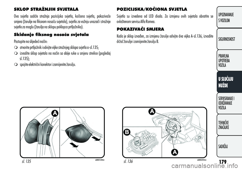 Alfa Romeo Giulietta 2012 Knjižica s uputama za uporabu i održavanje (in Croatian) SKLOP STRAŽNJIH SVJETALA
Skidanje fiksnog nosača svjetala
m otvorite prtljažnik i odvijte vijke stražnjeg sklopa svjetla a-sl.135;
m izvadite sklop svjetala na način sa obije ruke u smjeru streli Alfa Romeo Giulietta 2012 Knjižica s uputama za uporabu i održavanje (in Croatian) SKLOP STRAŽNJIH SVJETALA
Skidanje fiksnog nosača svjetala
m otvorite prtljažnik i odvijte vijke stražnjeg sklopa svjetla a-sl.135;
m izvadite sklop svjetala na način sa obije ruke u smjeru streli