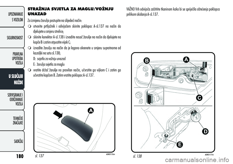 Alfa Romeo Giulietta 2012 Knjižica s uputama za uporabu i održavanje (in Croatian) STRAŽNJA SVJETLA ZA MAGLU/VOŽNJU
UNAZAD
m otvorite prtljažnik i odvijačem skinite poklopac A-sl.137 na način da
djelujete u smjeru strelice;
m skinite konektor A-sl.138 i izvadite nosa Alfa Romeo Giulietta 2012 Knjižica s uputama za uporabu i održavanje (in Croatian) STRAŽNJA SVJETLA ZA MAGLU/VOŽNJU
UNAZAD
m otvorite prtljažnik i odvijačem skinite poklopac A-sl.137 na način da
djelujete u smjeru strelice;
m skinite konektor A-sl.138 i izvadite nosa
