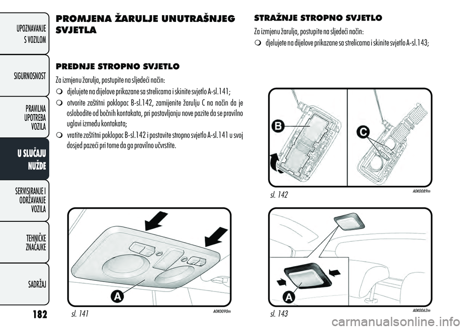 Alfa Romeo Giulietta 2012 Knjižica s uputama za uporabu i održavanje (in Croatian) PROMJENA ŽARULJE UNUTRAŠNJEG
SVJETLA
PREDNJE STROPNO SVJETLO
m
djelujete na dijelove prikazane sa strelicama i skinite svjetlo A-sl.141;
m otvorite zaštitni poklopac B-sl.142, zamijenite žar Alfa Romeo Giulietta 2012 Knjižica s uputama za uporabu i održavanje (in Croatian) PROMJENA ŽARULJE UNUTRAŠNJEG
SVJETLA
PREDNJE STROPNO SVJETLO
m
djelujete na dijelove prikazane sa strelicama i skinite svjetlo A-sl.141;
m otvorite zaštitni poklopac B-sl.142, zamijenite žar