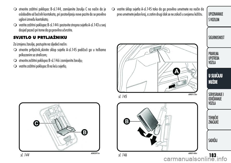 Alfa Romeo Giulietta 2012 Knjižica s uputama za uporabu i održavanje (in Croatian) m
otvorite zaštitni poklopac B-sl.144, zamijenite žarulju C na način da je
oslobodite od bočnih kontakata, pri postavljanju nove pazite da se pravilno
uglavi između kontakata;
m vrati Alfa Romeo Giulietta 2012 Knjižica s uputama za uporabu i održavanje (in Croatian) m
otvorite zaštitni poklopac B-sl.144, zamijenite žarulju C na način da je
oslobodite od bočnih kontakata, pri postavljanju nove pazite da se pravilno
uglavi između kontakata;
m vrati