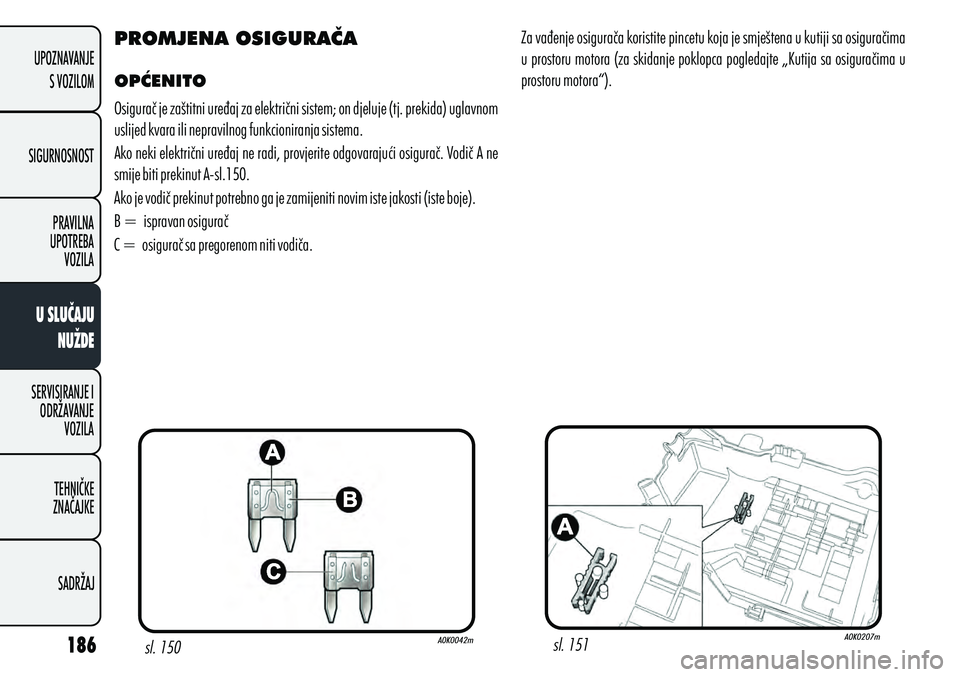 Alfa Romeo Giulietta 2012 Knjižica s uputama za uporabu i održavanje (in Croatian) PROMJENA OSIGURAČA
OPĆENITO
Osigurač je zaštitni uređaj za električni sistem; on djeluje (tj. prekida) uglavnom
uslijed kvara ili nepravilnog funkcioniranja sistema.
Ako neki električni uređa Alfa Romeo Giulietta 2012 Knjižica s uputama za uporabu i održavanje (in Croatian) PROMJENA OSIGURAČA
OPĆENITO
Osigurač je zaštitni uređaj za električni sistem; on djeluje (tj. prekida) uglavnom
uslijed kvara ili nepravilnog funkcioniranja sistema.
Ako neki električni uređa