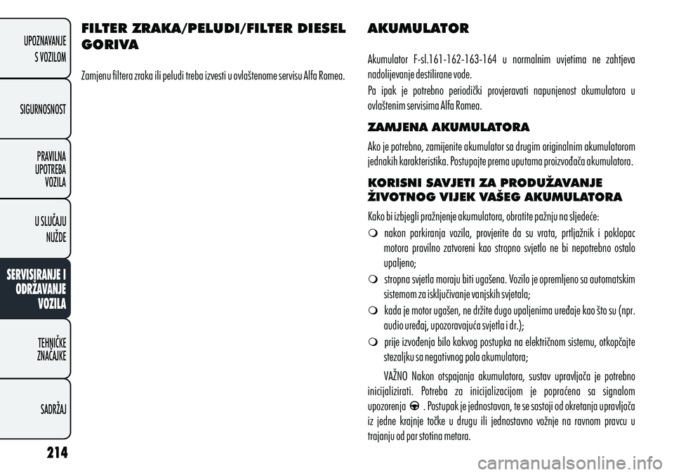 Alfa Romeo Giulietta 2012  Knjižica s uputama za uporabu i održavanje (in Croatian) FILTER ZRAKA/PELUDI/FILTER DIESEL 
GORIVA
Zamjenu filtera zraka ili peludi treba izvesti u ovlaštenome servisu Alfa Romea. AKUMULATOR
ZAMJENA AKUMULATORA
KORISNI SAVJETI ZA PRODUŽAVANJE 
ŽIVOTNOG V