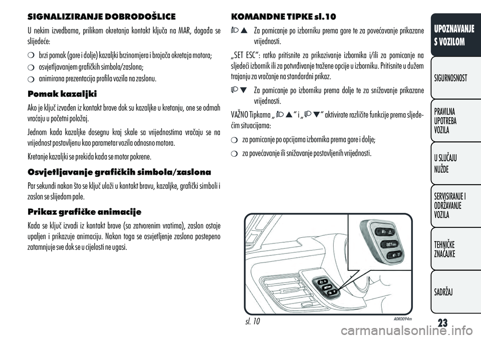 Alfa Romeo Giulietta 2011 Knjižica s uputama za uporabu i održavanje (in Croatian) SIGNALIZIRANJE DOBRODOŠLICE
U nekim izvedbama, prilikom okretanja kontakt ključa na MAR, događa se
slijedeće:
brzi pomak (gore i dolje) kazaljki brzinomjera i brojača okretaja motora;
Alfa Romeo Giulietta 2011 Knjižica s uputama za uporabu i održavanje (in Croatian) SIGNALIZIRANJE DOBRODOŠLICE
U nekim izvedbama, prilikom okretanja kontakt ključa na MAR, događa se
slijedeće:
brzi pomak (gore i dolje) kazaljki brzinomjera i brojača okretaja motora;