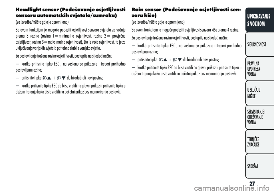 Alfa Romeo Giulietta 2012  Knjižica s uputama za uporabu i održavanje (in Croatian) Headlight sensor (Podešavanje osjetljivosti 
senzora automatskih svjetala/sumraka)
(za izvedbe/tržišta gdje je opremljeno)
Sa ovom funkcijom je moguće podesiti osjetljivost senzora svjetala za vo�